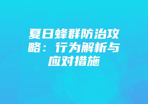 夏日蜂群防治攻略：行为解析与应对措施
