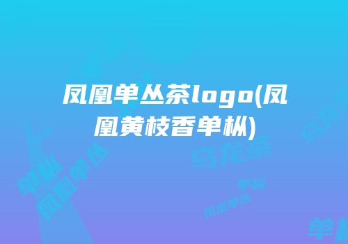凤凰单丛茶logo(凤凰黄枝香单枞)
