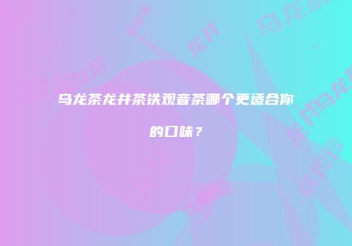 乌龙茶龙井茶铁观音茶哪个更适合你的口味？