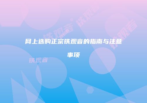 网上选购正宗铁观音的指南与注意事项