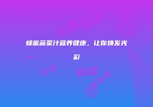蜂蜜蔬菜汁营养健康，让你焕发光彩