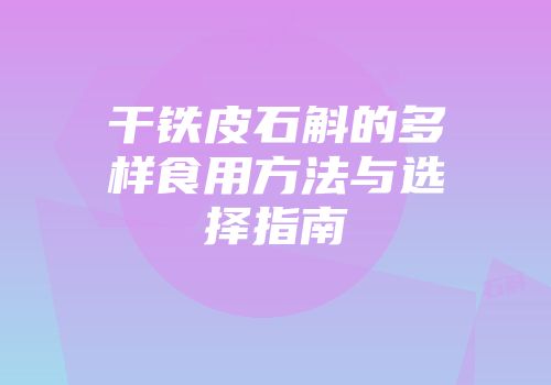 干铁皮石斛的多样食用方法与选择指南