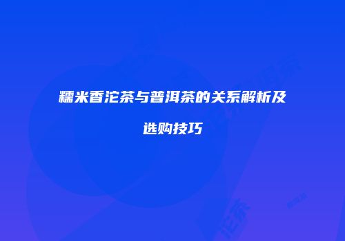 糯米香沱茶与普洱茶的关系解析及选购技巧