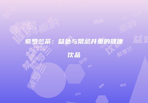 紫罗兰茶：益处与禁忌并重的健康饮品