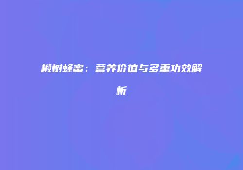 椴树蜂蜜：营养价值与多重功效解析
