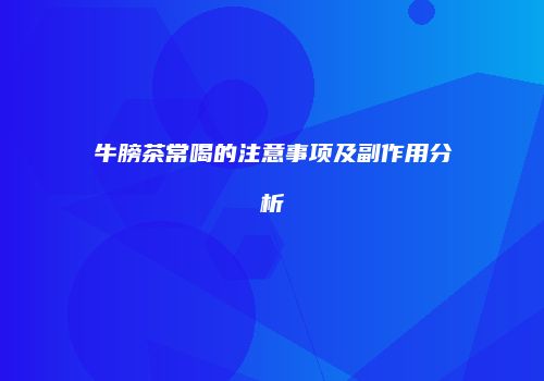 牛膀茶常喝的注意事项及副作用分析