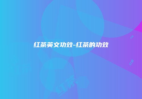 红茶英文功效-红茶的功效