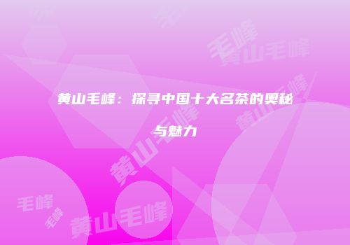 黄山毛峰：探寻中国十大名茶的奥秘与魅力