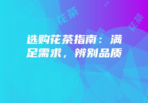 选购花茶指南：满足需求，辨别品质
