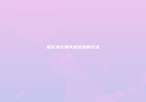 菊花茶饮用不适及缓解方法