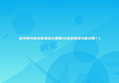 科学研究告诉你最佳饮用量(乌龙茶喝多少能减肥？)
