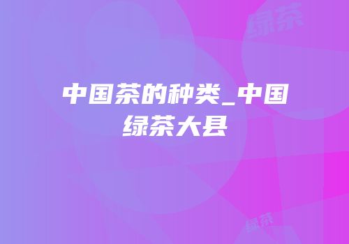 中国茶的种类_中国绿茶大县