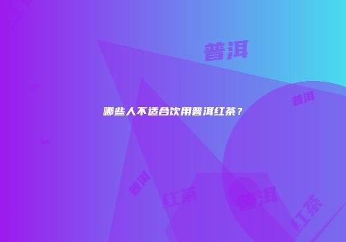 哪些人不适合饮用普洱红茶？