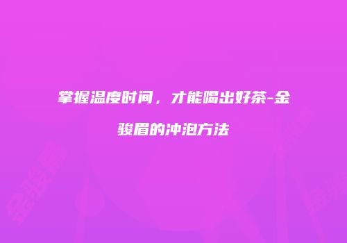 掌握温度时间，才能喝出好茶-金骏眉的冲泡方法