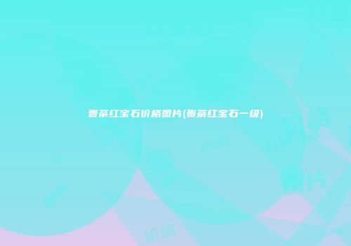 贵茶红宝石价格图片(贵茶红宝石一级)