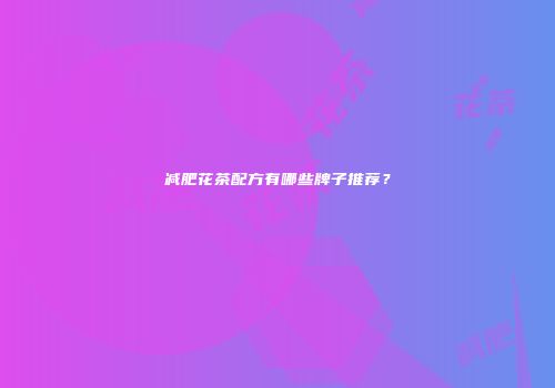 减肥花茶配方有哪些牌子推荐？