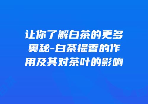 让你了解白茶的更多奥秘-白茶提香的作用及其对茶叶的影响