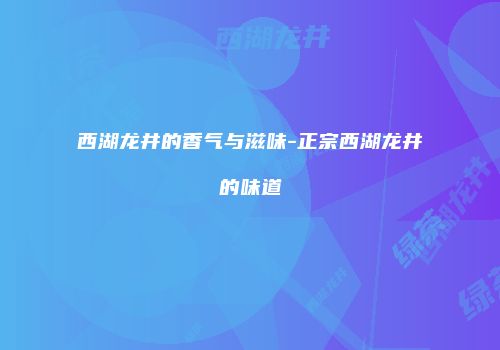 西湖龙井的香气与滋味-正宗西湖龙井的味道