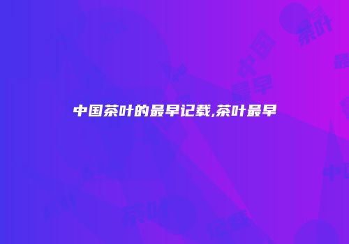 中国茶叶的最早记载,茶叶最早