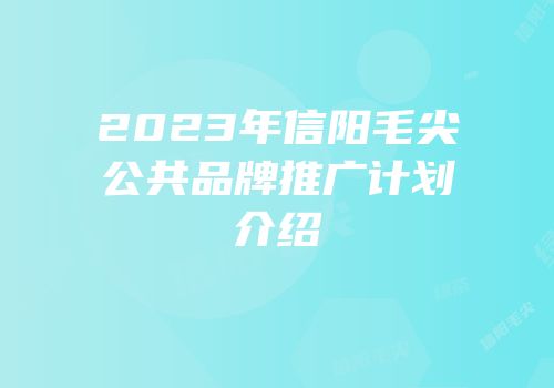 2023年信阳毛尖公共品牌推广计划介绍