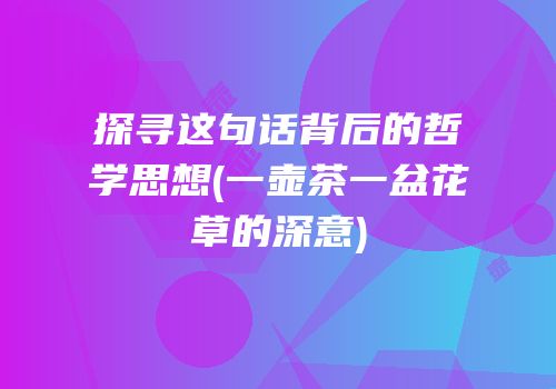 探寻这句话背后的哲学思想(一壶茶一盆花草的深意)