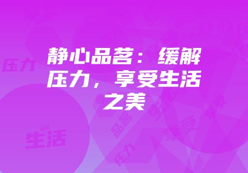 静心品茗：缓解压力，享受生活之美