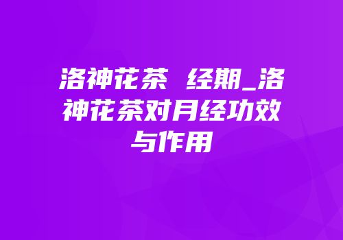 洛神花茶 经期_洛神花茶对月经功效与作用