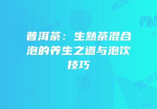普洱茶：生熟茶混合泡的养生之道与泡饮技巧