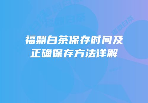 福鼎白茶保存时间及正确保存方法详解