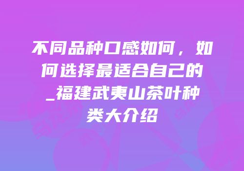 不同品种口感如何，如何选择最适合自己的_福建武夷山茶叶种类大介绍