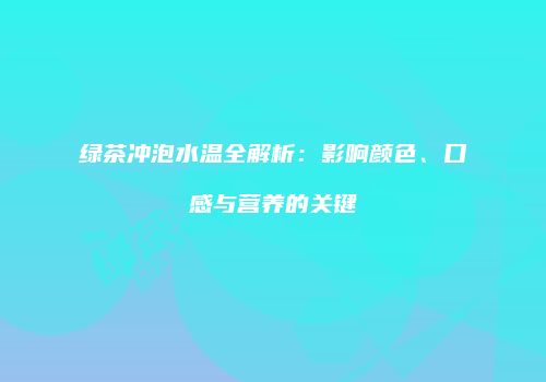绿茶冲泡水温全解析：影响颜色、口感与营养的关键