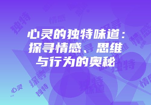 心灵的独特味道：探寻情感、思维与行为的奥秘