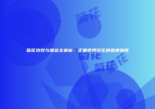 菊花功效与禁忌全解析：正确使用菊花的健康指南