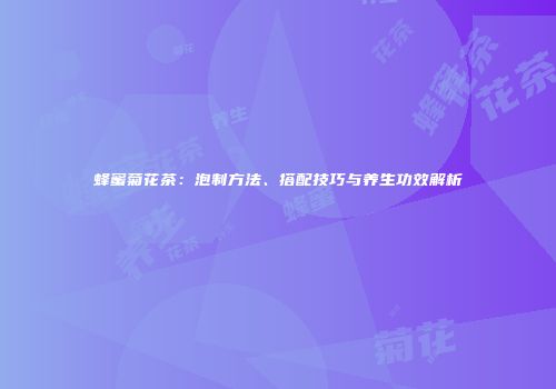 蜂蜜菊花茶：泡制方法、搭配技巧与养生功效解析