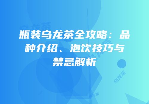 瓶装乌龙茶全攻略：品种介绍、泡饮技巧与禁忌解析