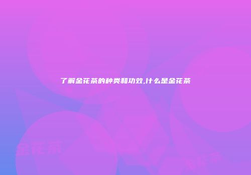 了解金花茶的种类和功效,什么是金花茶