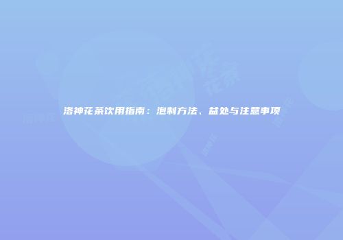 洛神花茶饮用指南：泡制方法、益处与注意事项