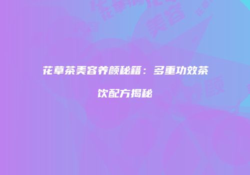 花草茶美容养颜秘籍：多重功效茶饮配方揭秘