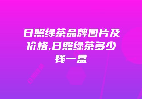 日照绿茶品牌图片及价格,日照绿茶多少钱一盒