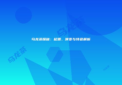 乌龙茶探秘：起源、演变与特色解析