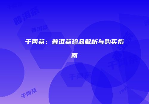 千两茶：普洱茶珍品解析与购买指南