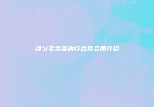 都匀毛尖茶的特点及品质介绍