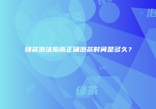 绿茶泡法指南正确泡茶时间是多久？