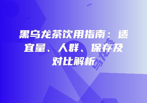 黑乌龙茶饮用指南：适宜量、人群、保存及对比解析
