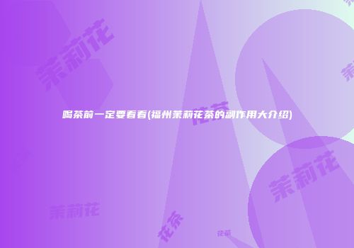 喝茶前一定要看看(福州茉莉花茶的副作用大介绍)