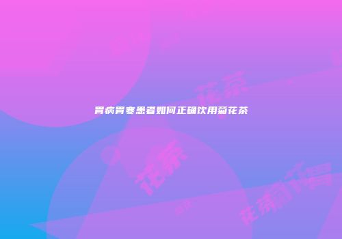 胃病胃寒患者如何正确饮用菊花茶