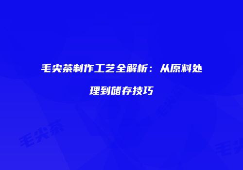 毛尖茶制作工艺全解析：从原料处理到储存技巧