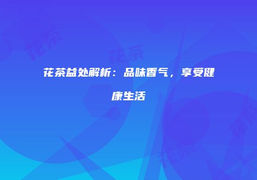 花茶益处解析：品味香气，享受健康生活