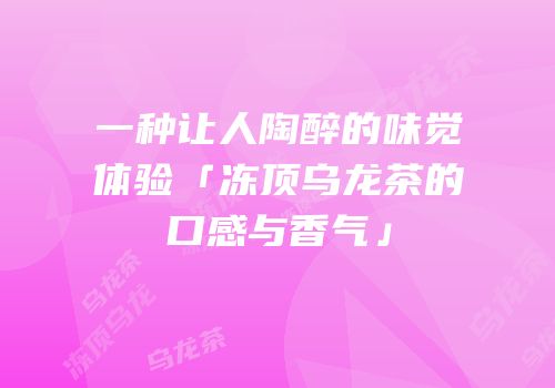 一种让人陶醉的味觉体验「冻顶乌龙茶的口感与香气」