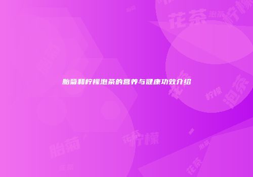胎菊和柠檬泡茶的营养与健康功效介绍